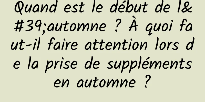 Quand est le début de l'automne ? À quoi faut-il faire attention lors de la prise de suppléments en automne ? 