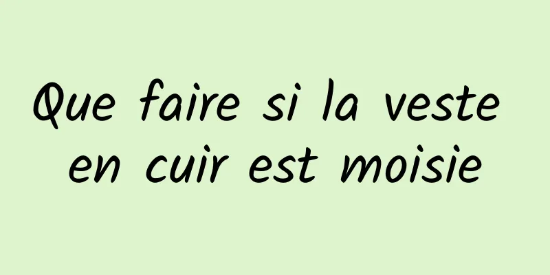 Que faire si la veste en cuir est moisie