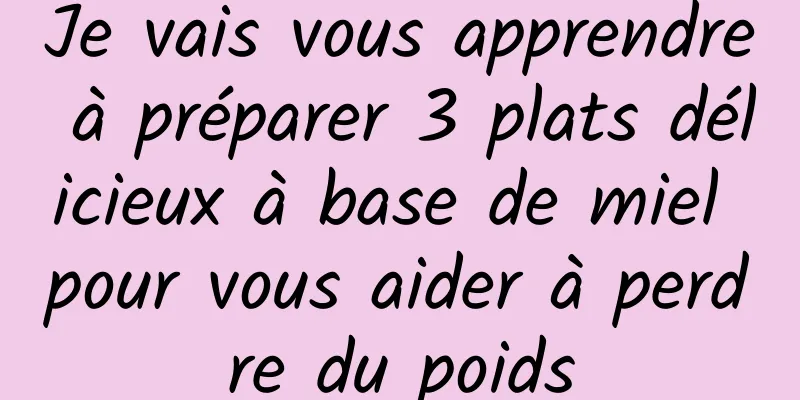 Je vais vous apprendre à préparer 3 plats délicieux à base de miel pour vous aider à perdre du poids