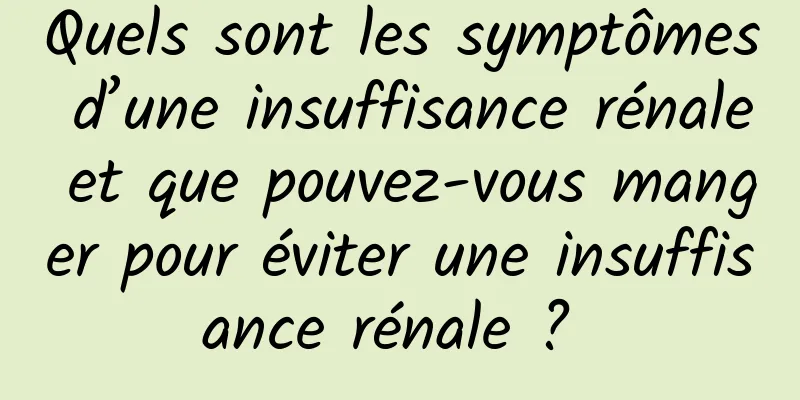 Quels sont les symptômes d’une insuffisance rénale et que pouvez-vous manger pour éviter une insuffisance rénale ? 