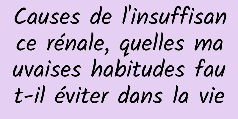 Causes de l'insuffisance rénale, quelles mauvaises habitudes faut-il éviter dans la vie