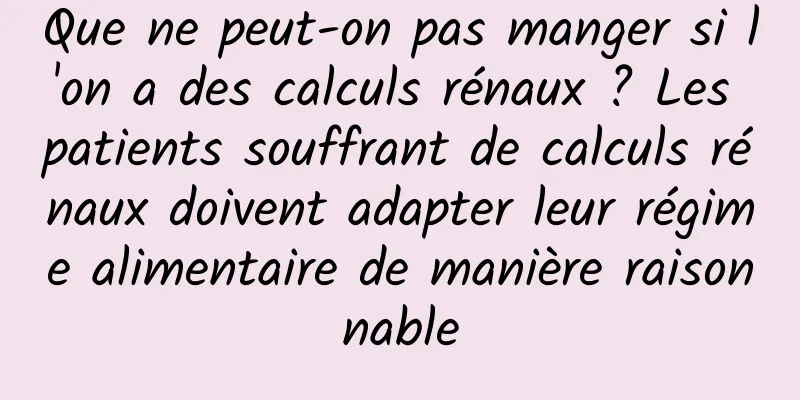 Que ne peut-on pas manger si l'on a des calculs rénaux ? Les patients souffrant de calculs rénaux doivent adapter leur régime alimentaire de manière raisonnable