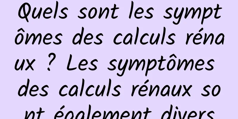 Quels sont les symptômes des calculs rénaux ? Les symptômes des calculs rénaux sont également divers