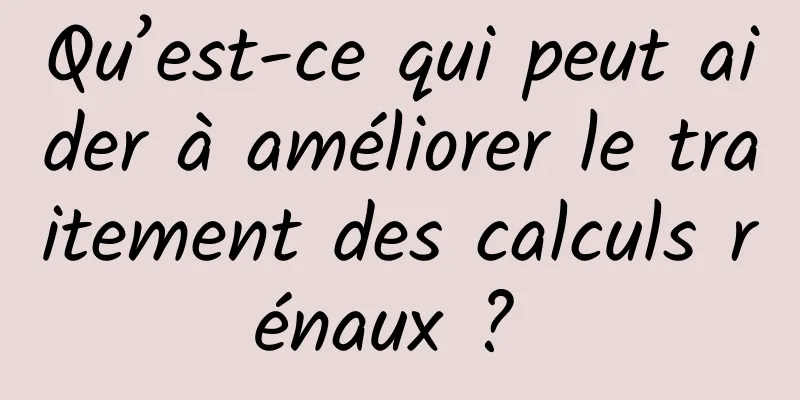 Qu’est-ce qui peut aider à améliorer le traitement des calculs rénaux ? 