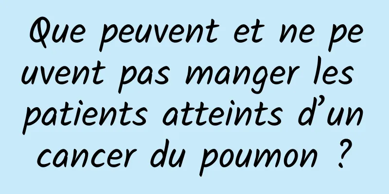 Que peuvent et ne peuvent pas manger les patients atteints d’un cancer du poumon ? 