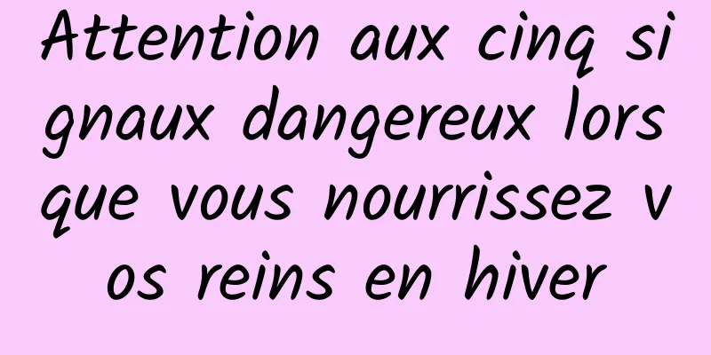 Attention aux cinq signaux dangereux lorsque vous nourrissez vos reins en hiver