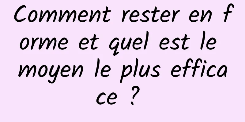 Comment rester en forme et quel est le moyen le plus efficace ? 