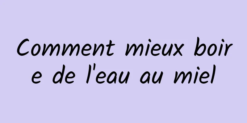 Comment mieux boire de l'eau au miel