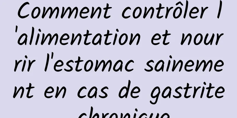 Comment contrôler l'alimentation et nourrir l'estomac sainement en cas de gastrite chronique