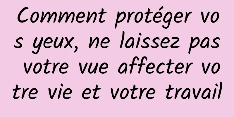 Comment protéger vos yeux, ne laissez pas votre vue affecter votre vie et votre travail