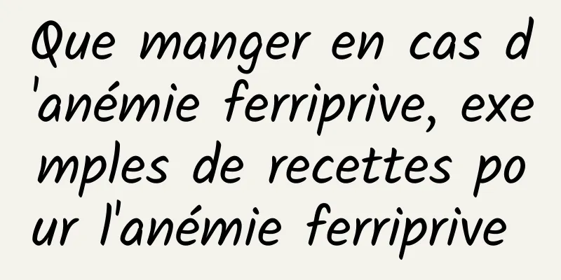 Que manger en cas d'anémie ferriprive, exemples de recettes pour l'anémie ferriprive 