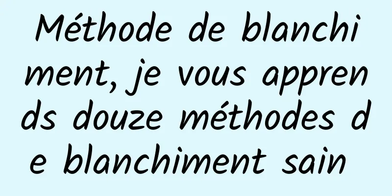 Méthode de blanchiment, je vous apprends douze méthodes de blanchiment sain 