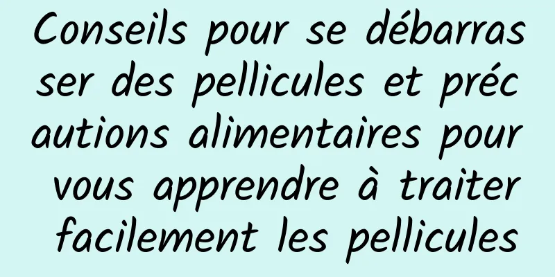 Conseils pour se débarrasser des pellicules et précautions alimentaires pour vous apprendre à traiter facilement les pellicules