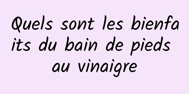 Quels sont les bienfaits du bain de pieds au vinaigre