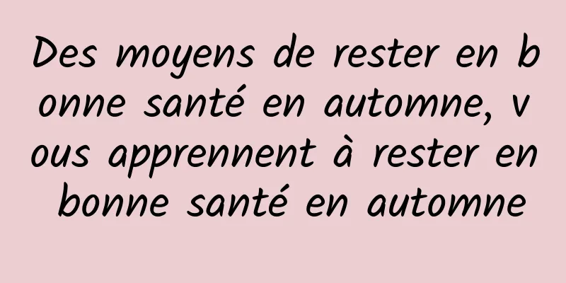 Des moyens de rester en bonne santé en automne, vous apprennent à rester en bonne santé en automne