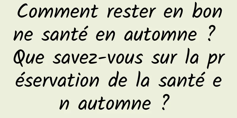 Comment rester en bonne santé en automne ? Que savez-vous sur la préservation de la santé en automne ? 