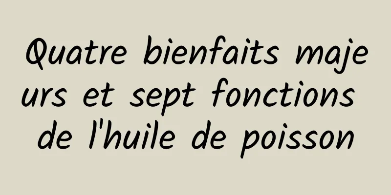 Quatre bienfaits majeurs et sept fonctions de l'huile de poisson