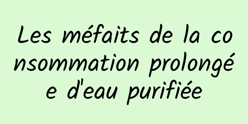 Les méfaits de la consommation prolongée d'eau purifiée