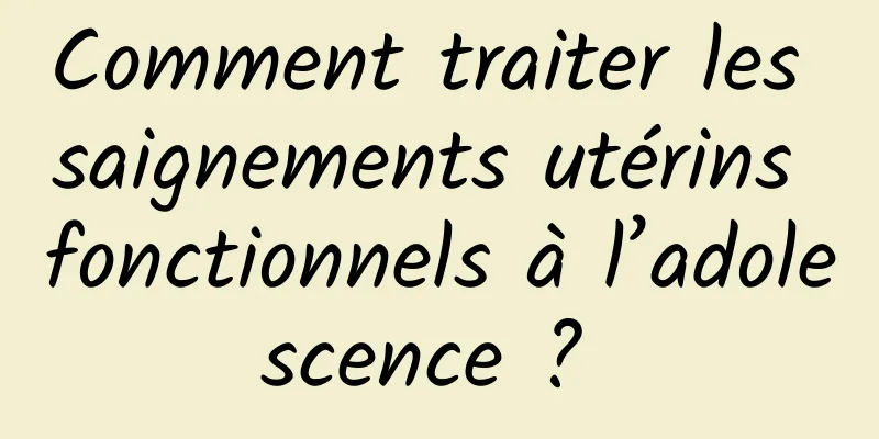 Comment traiter les saignements utérins fonctionnels à l’adolescence ? 