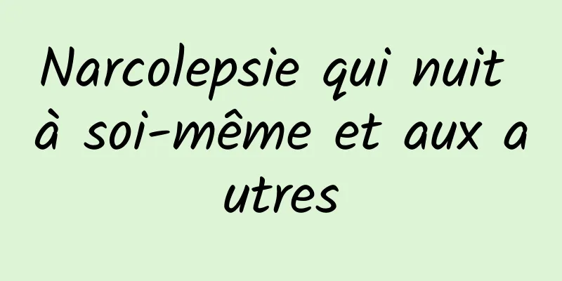 Narcolepsie qui nuit à soi-même et aux autres