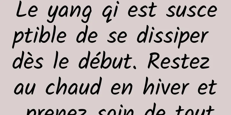 Le yang qi est susceptible de se dissiper dès le début. Restez au chaud en hiver et prenez soin de tout