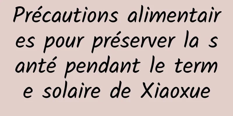 Précautions alimentaires pour préserver la santé pendant le terme solaire de Xiaoxue