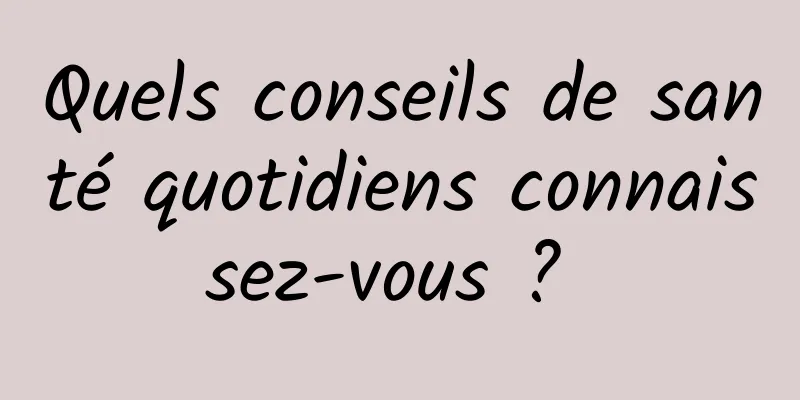 Quels conseils de santé quotidiens connaissez-vous ? 