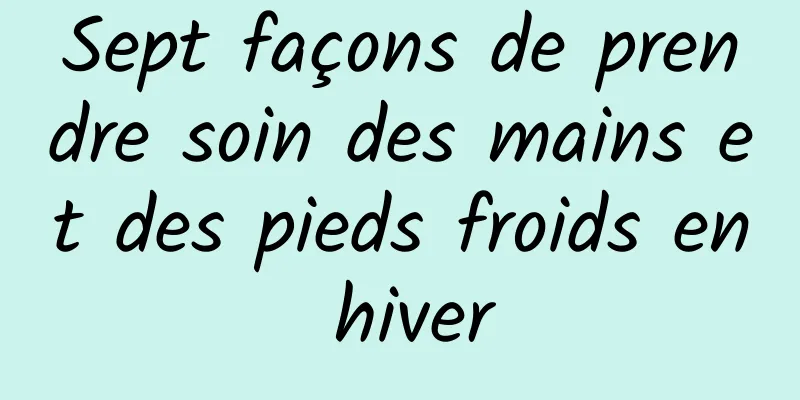 Sept façons de prendre soin des mains et des pieds froids en hiver