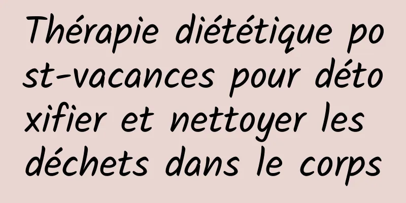 Thérapie diététique post-vacances pour détoxifier et nettoyer les déchets dans le corps