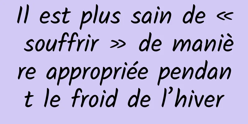 Il est plus sain de « souffrir » de manière appropriée pendant le froid de l’hiver