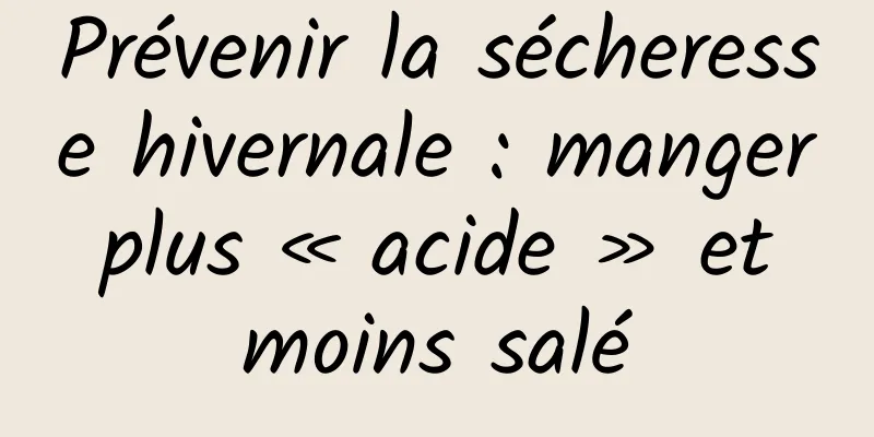 Prévenir la sécheresse hivernale : manger plus « acide » et moins salé