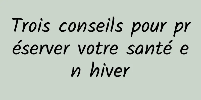 Trois conseils pour préserver votre santé en hiver