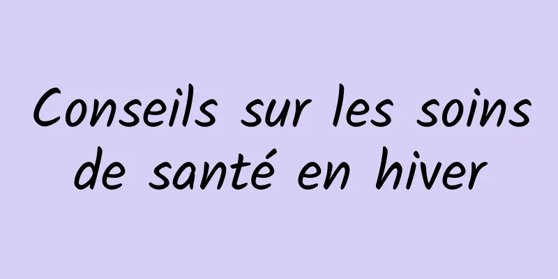 Conseils sur les soins de santé en hiver 