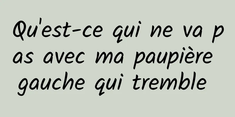 Qu'est-ce qui ne va pas avec ma paupière gauche qui tremble 