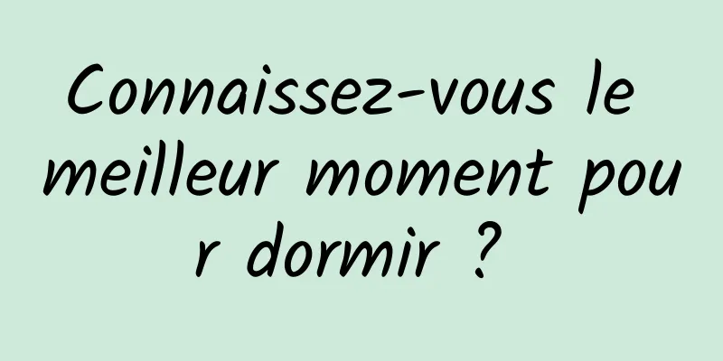 Connaissez-vous le meilleur moment pour dormir ? 