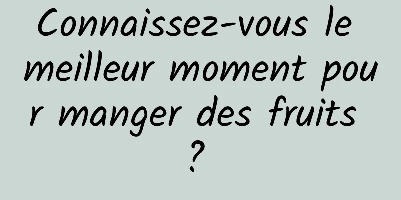 Connaissez-vous le meilleur moment pour manger des fruits ? 