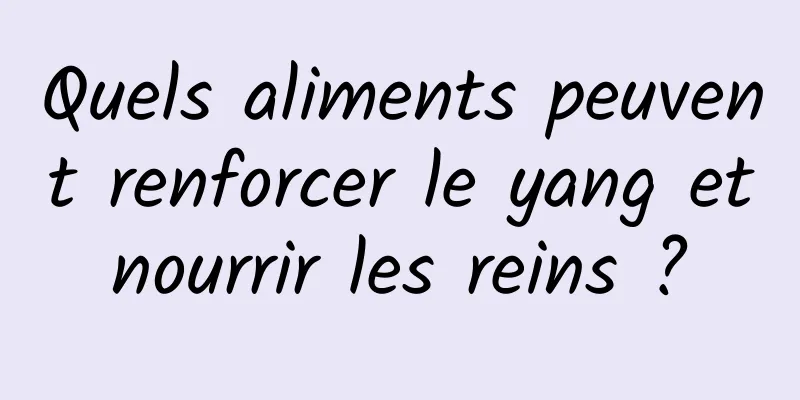 Quels aliments peuvent renforcer le yang et nourrir les reins ? 