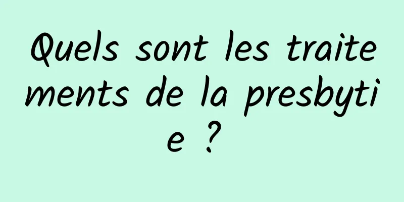 Quels sont les traitements de la presbytie ? 