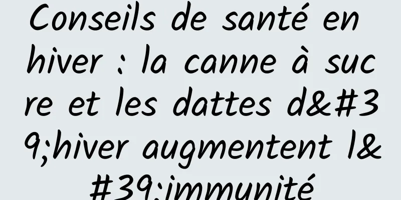 Conseils de santé en hiver : la canne à sucre et les dattes d'hiver augmentent l'immunité