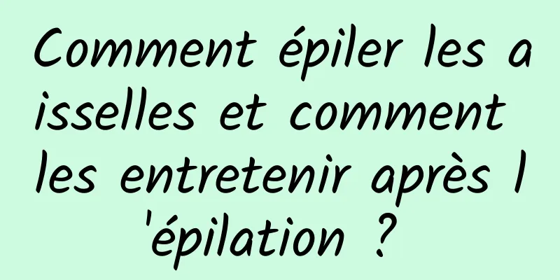 Comment épiler les aisselles et comment les entretenir après l'épilation ? 