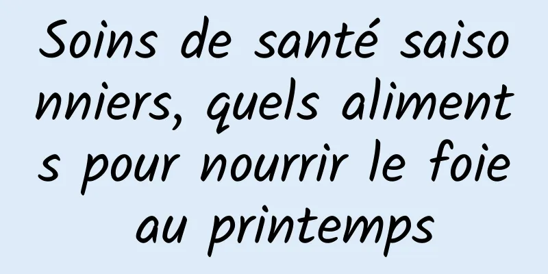 Soins de santé saisonniers, quels aliments pour nourrir le foie au printemps