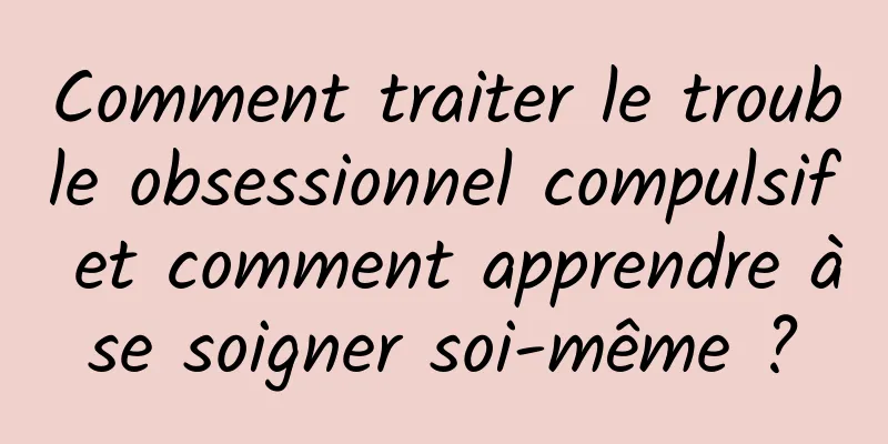 Comment traiter le trouble obsessionnel compulsif et comment apprendre à se soigner soi-même ? 