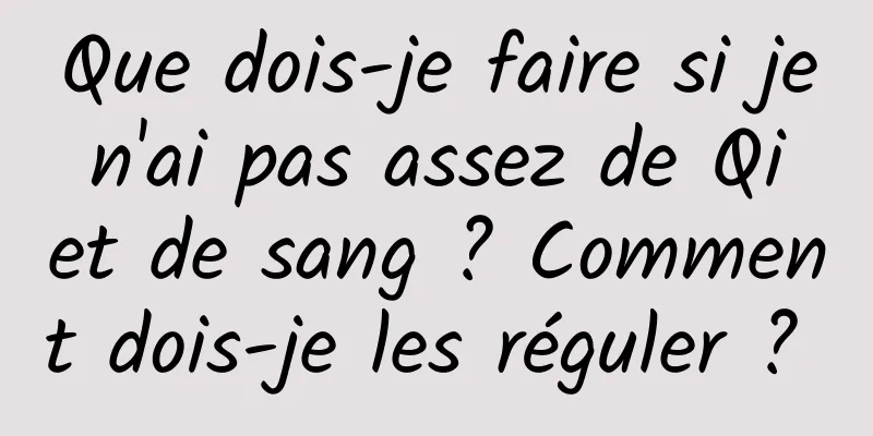 Que dois-je faire si je n'ai pas assez de Qi et de sang ? Comment dois-je les réguler ? 