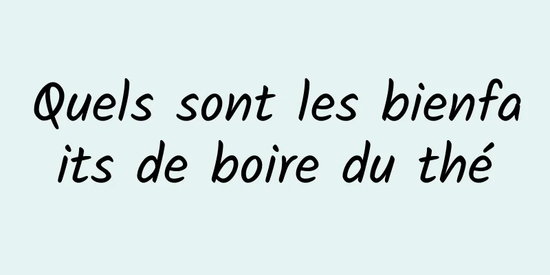 Quels sont les bienfaits de boire du thé