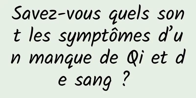 Savez-vous quels sont les symptômes d’un manque de Qi et de sang ? 