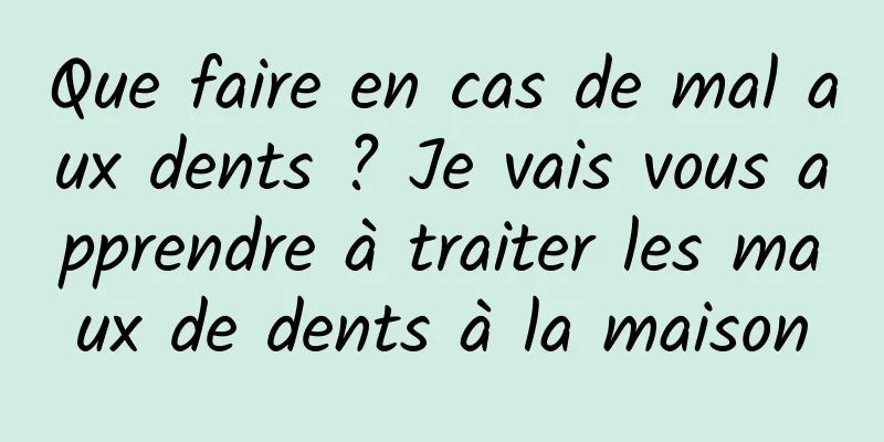 Que faire en cas de mal aux dents ? Je vais vous apprendre à traiter les maux de dents à la maison