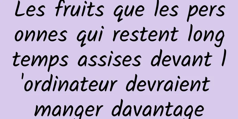 Les fruits que les personnes qui restent longtemps assises devant l'ordinateur devraient manger davantage