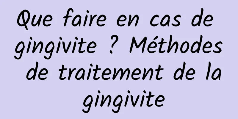 Que faire en cas de gingivite ? Méthodes de traitement de la gingivite