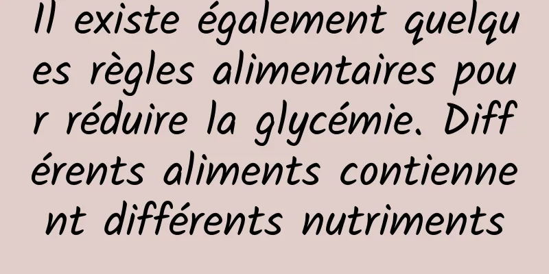 Il existe également quelques règles alimentaires pour réduire la glycémie. Différents aliments contiennent différents nutriments