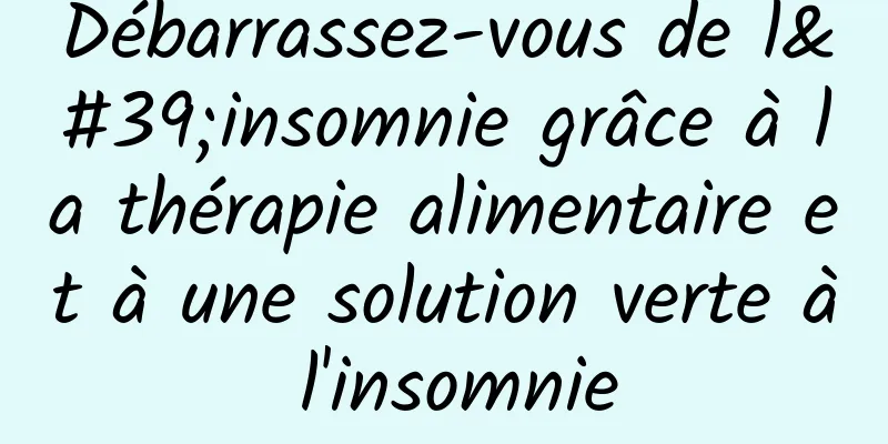 Débarrassez-vous de l'insomnie grâce à la thérapie alimentaire et à une solution verte à l'insomnie